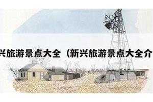 新兴旅游景点大全（新兴旅游景点大全介绍）