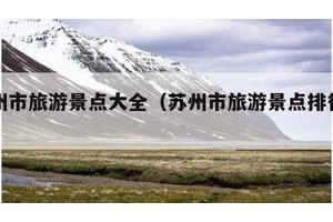 苏州市旅游景点大全（苏州市旅游景点排行榜）