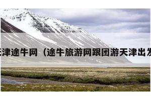 天津途牛网（途牛旅游网跟团游天津出发）