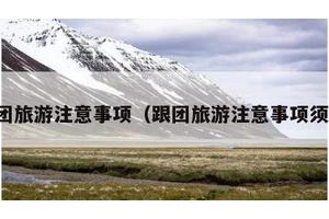 跟团旅游注意事项（跟团旅游注意事项须知）
