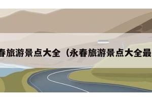 永春旅游景点大全（永春旅游景点大全最新）