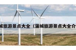 蒲城旅游景点大全（蒲城旅游景点大全介绍）