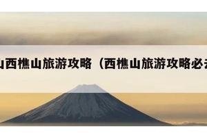 佛山西樵山旅游攻略（西樵山旅游攻略必去景点）