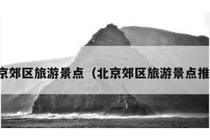 北京郊区旅游景点（北京郊区旅游景点推荐）