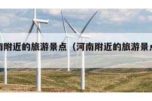 河南附近的旅游景点（河南附近的旅游景点大全）