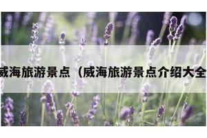 威海旅游景点（威海旅游景点介绍大全）